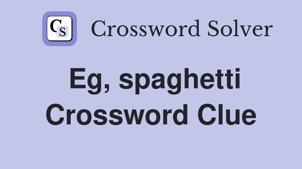 Eg, spaghetti Crossword Clue