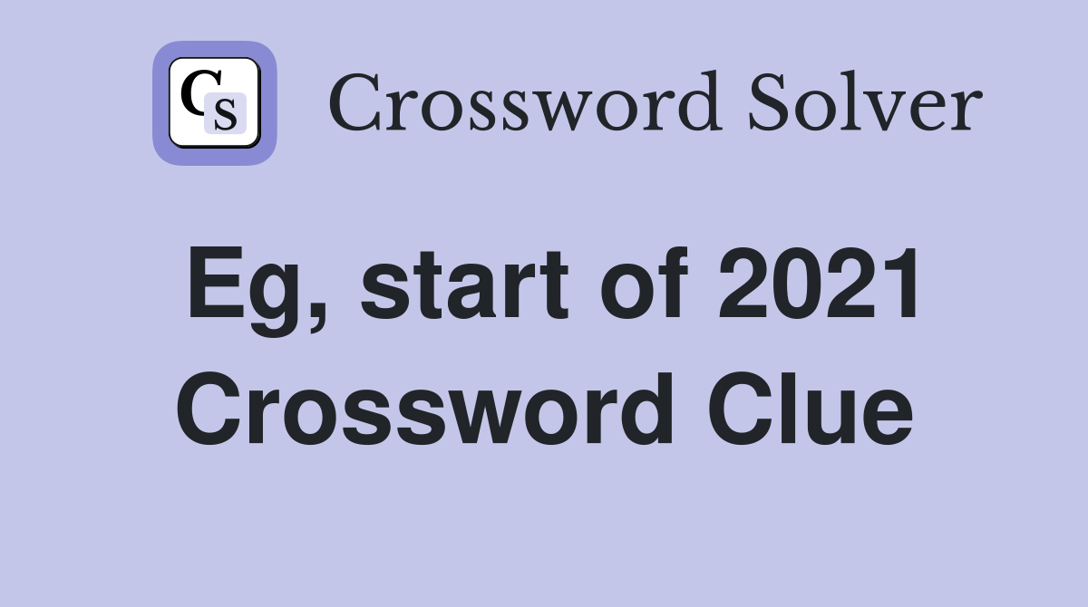 Eg, start of 2021 Crossword Clue