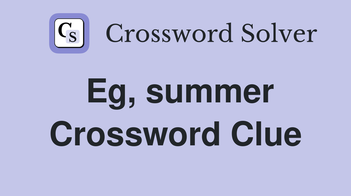 Eg, summer Crossword Clue