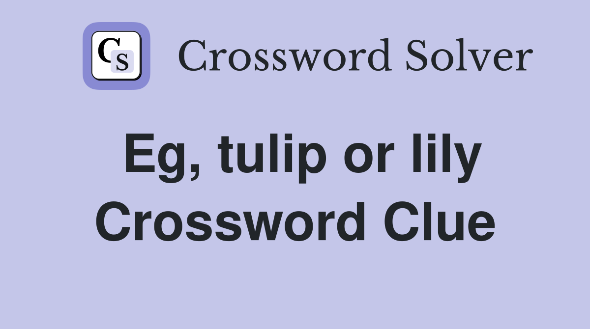 Eg, tulip or lily Crossword Clue