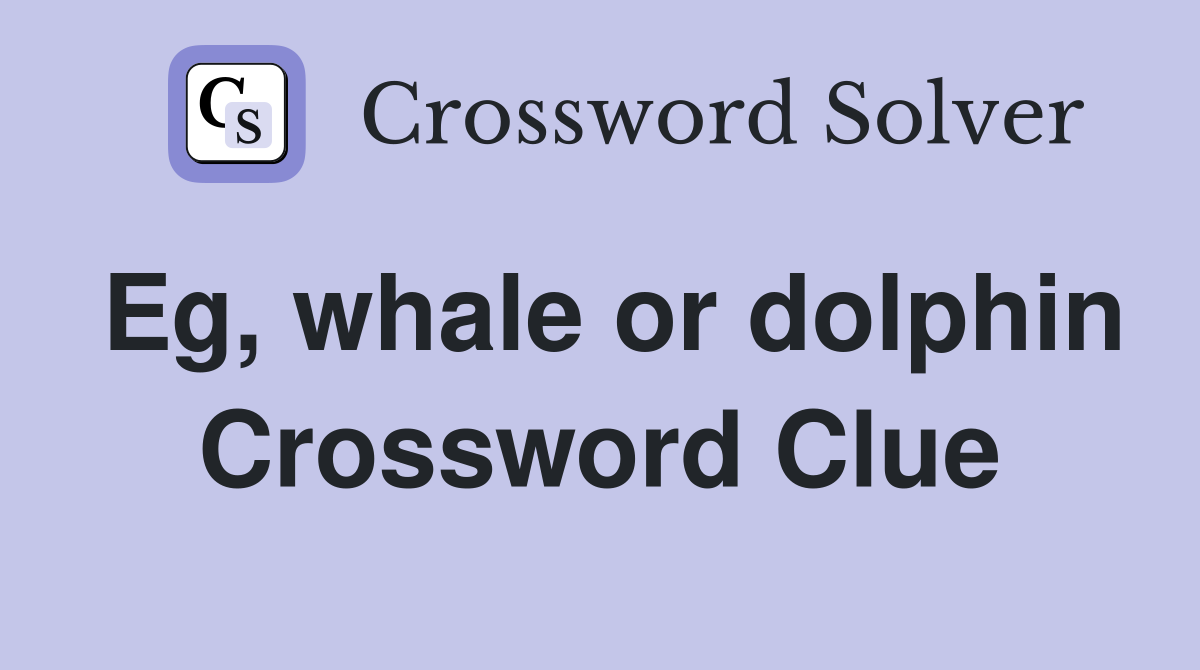 Eg, whale or dolphin Crossword Clue