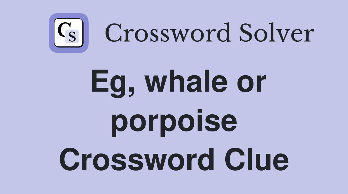 Eg, whale or porpoise Crossword Clue