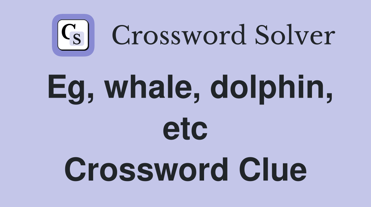 Eg, whale, dolphin, etc Crossword Clue