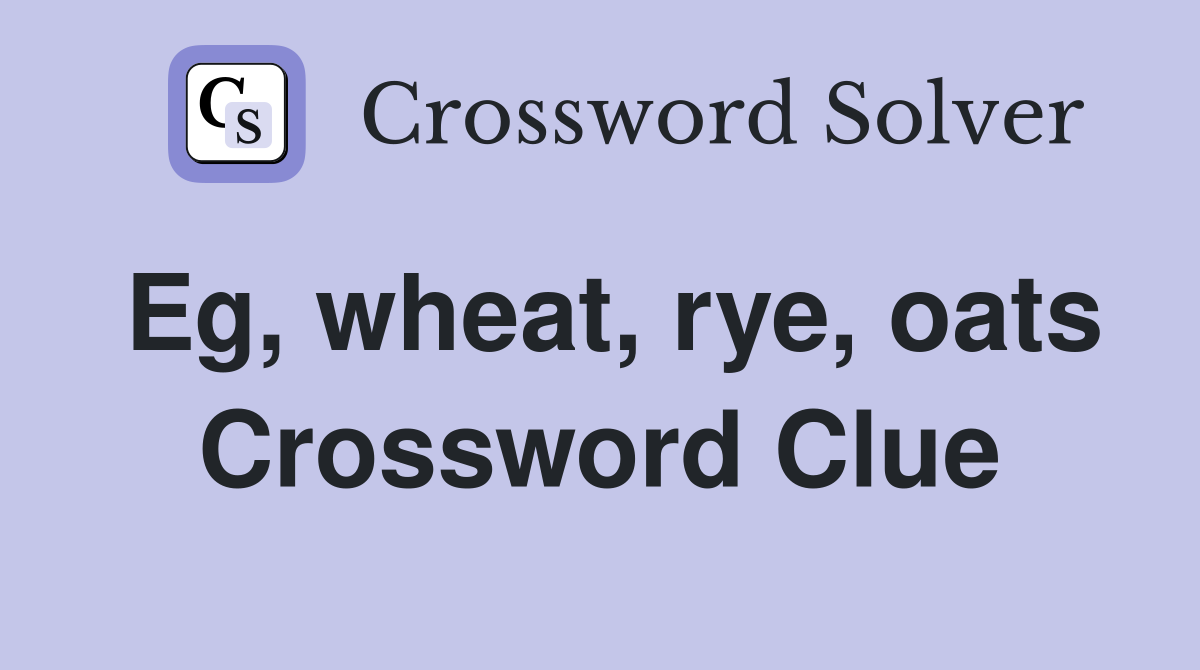 Eg, wheat, rye, oats Crossword Clue