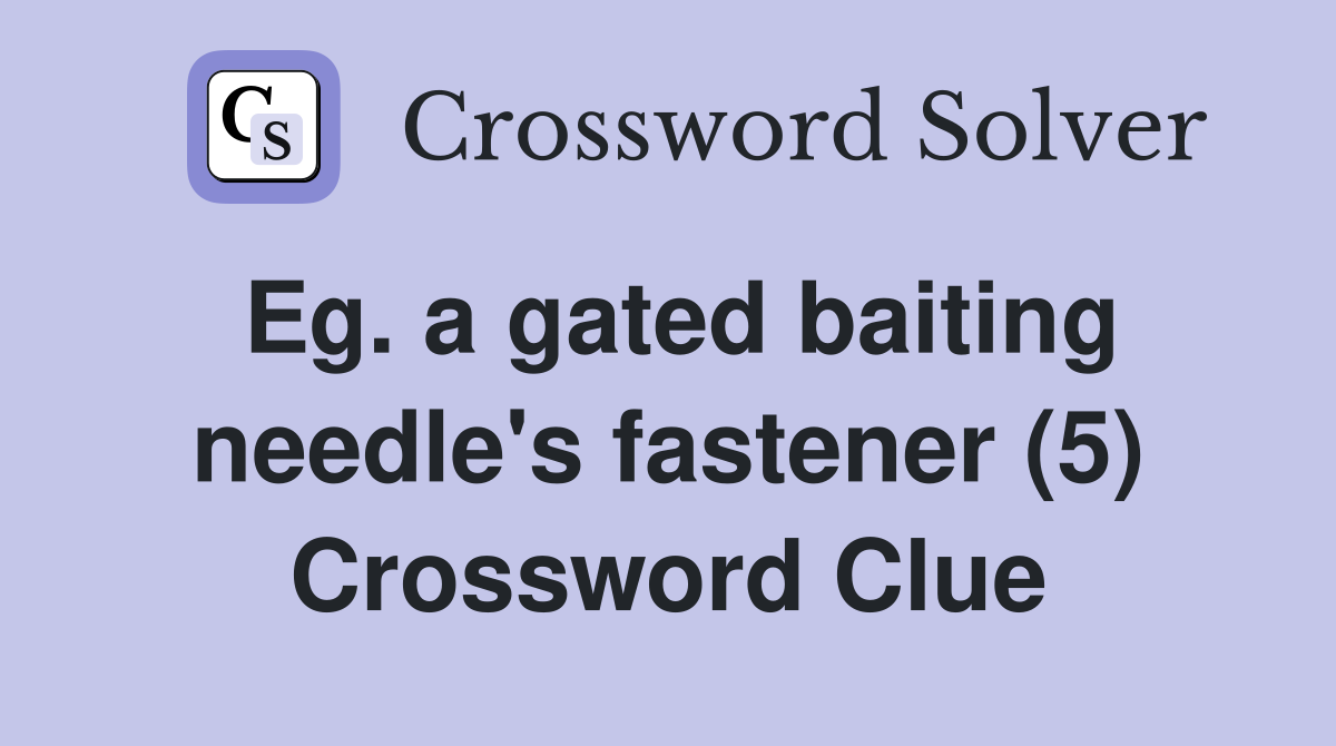Eg. a gated baiting needle's fastener (5) Crossword Clue