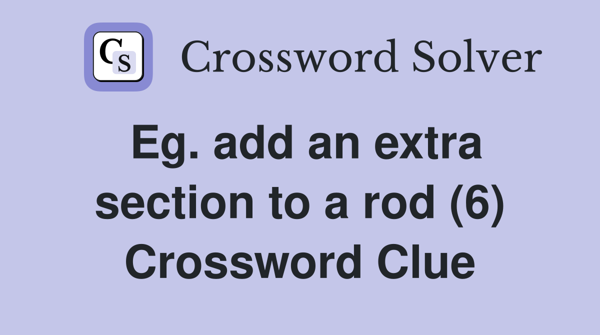 Eg. add an extra section to a rod (6) Crossword Clue