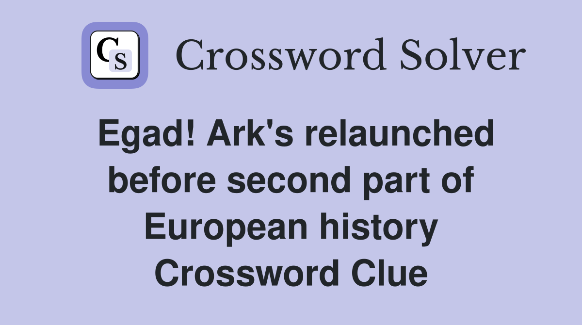 Egad! Ark's relaunched before second part of European history Crossword Clue