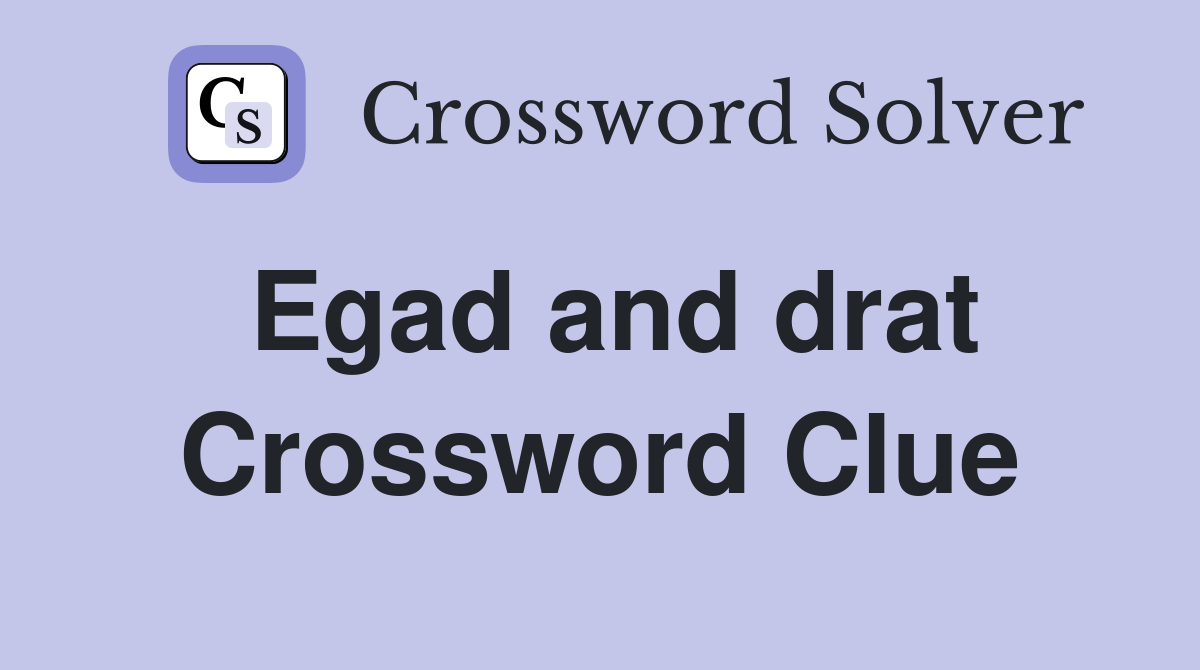 Egad and drat Crossword Clue