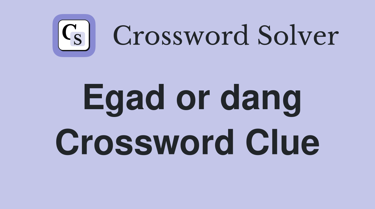 Egad or dang Crossword Clue