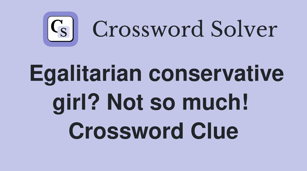 Egalitarian conservative girl? Not so much!  Crossword Clue