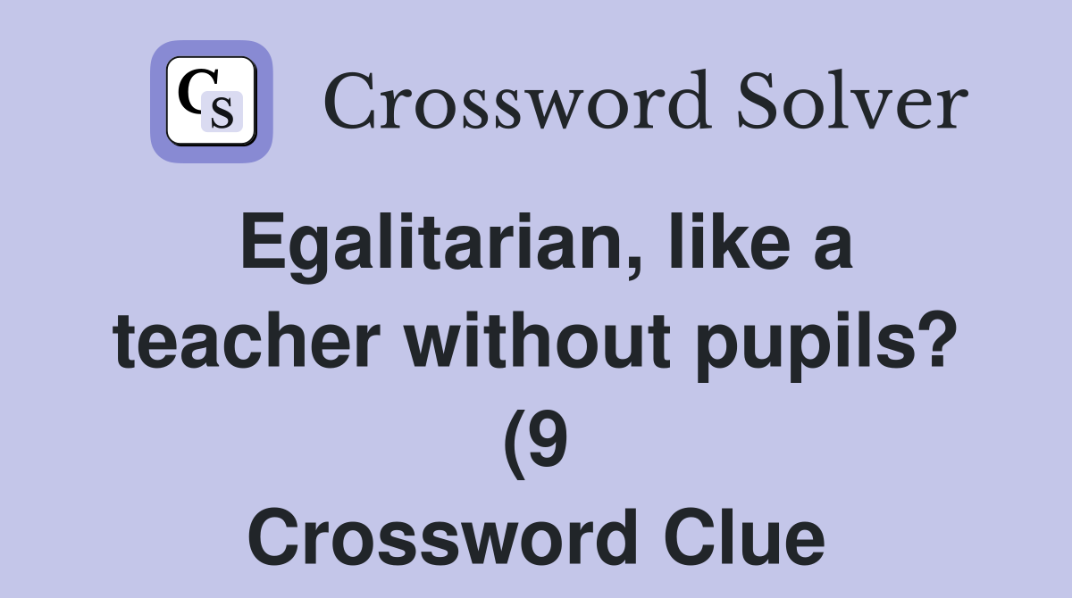 Egalitarian like a teacher without pupils? (9) Crossword Clue Egalitarian like a teacher without pupils? (9) Crossword Clue