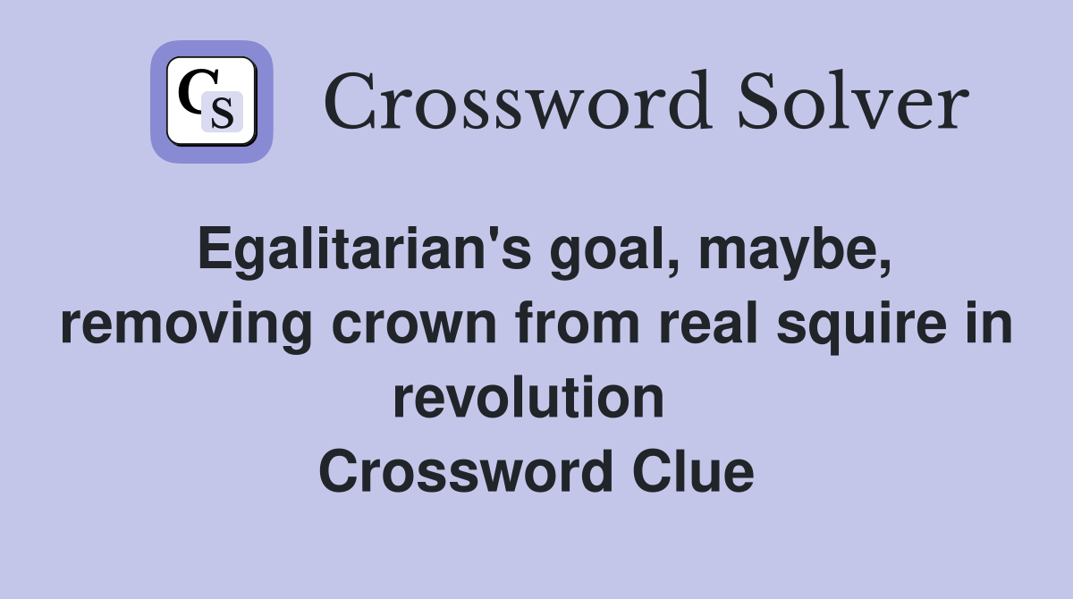Egalitarian's goal, maybe, removing crown from real squire in revolution  Crossword Clue