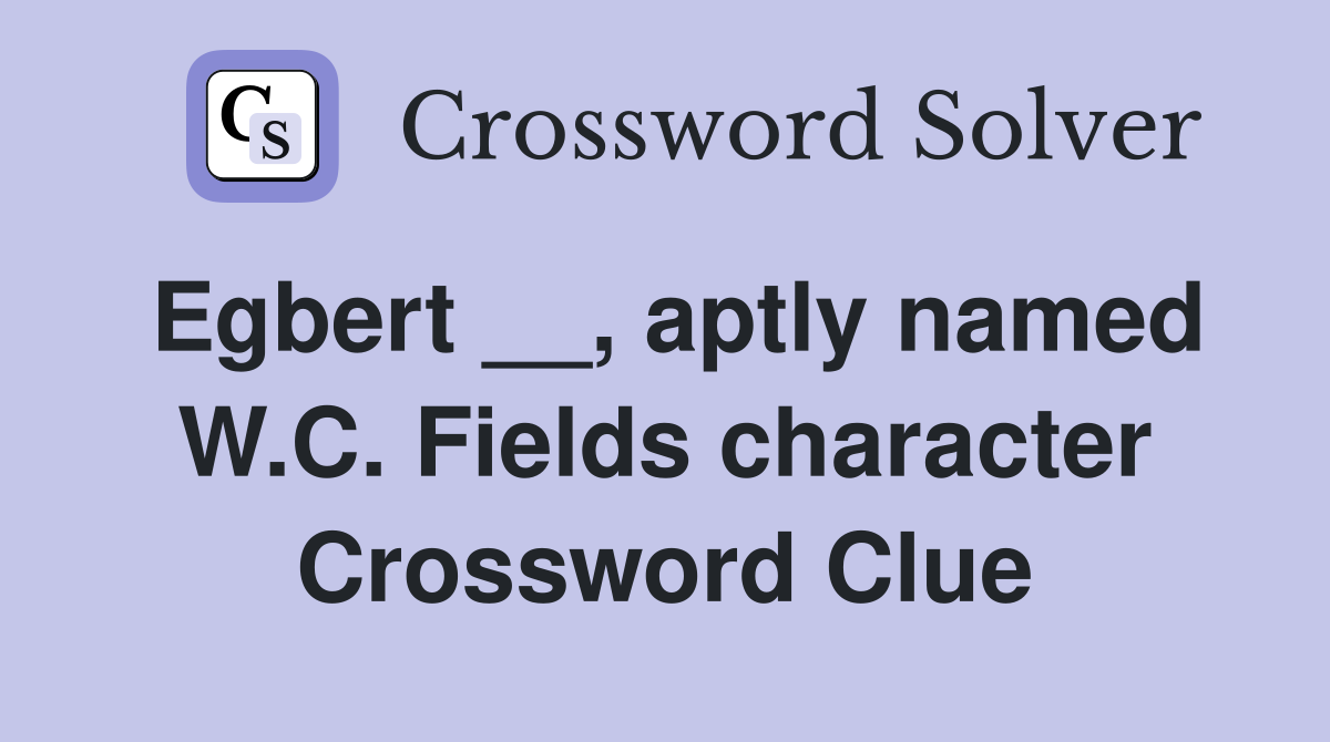 Egbert __, aptly named W.C. Fields character Crossword Clue