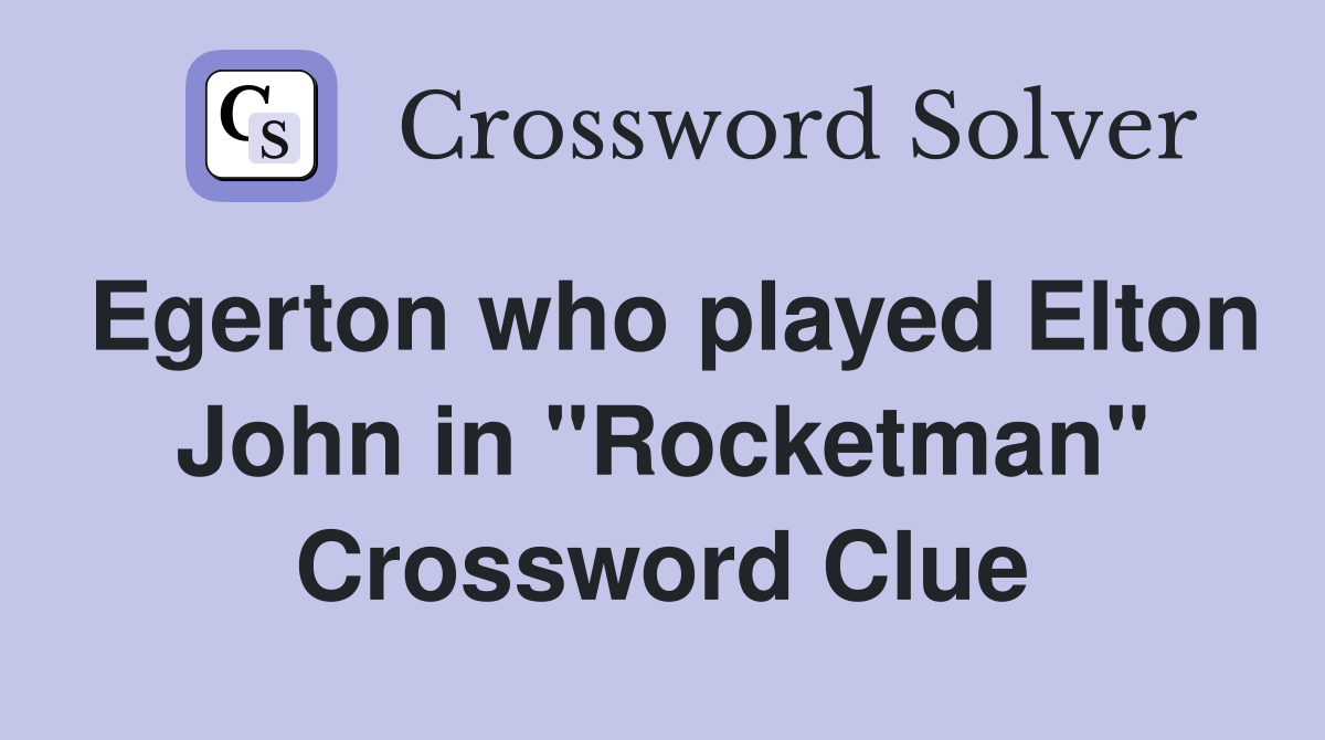 Egerton who played Elton John in "Rocketman" Crossword Clue