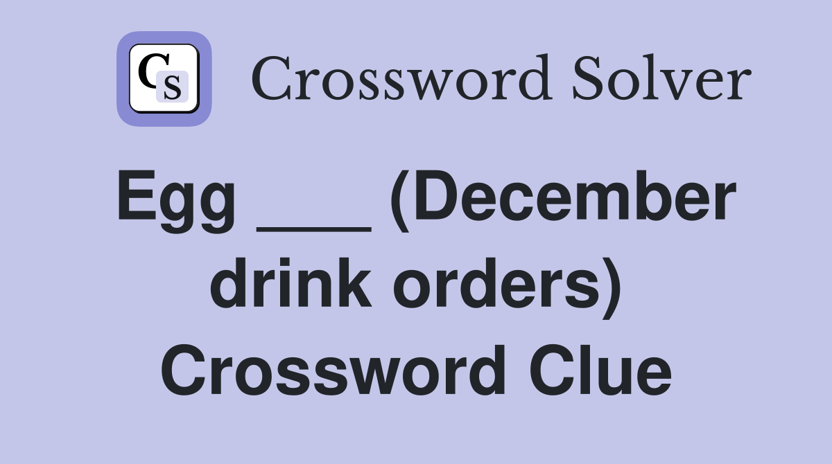 Egg ___ (December drink orders) Crossword Clue