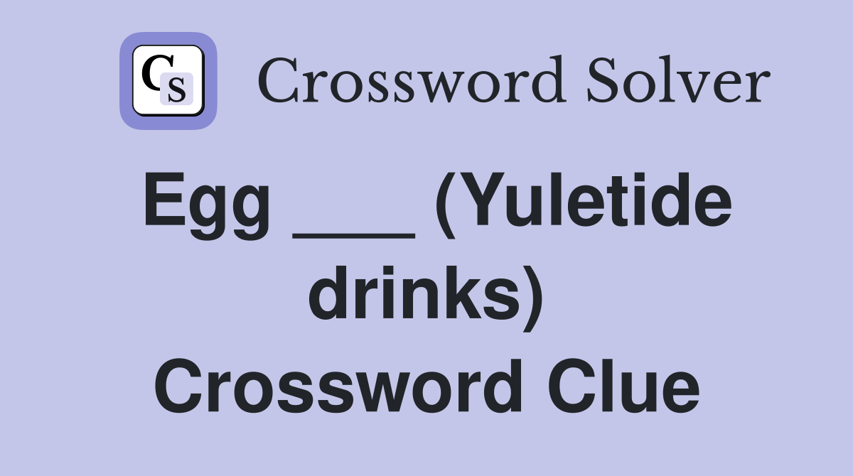 Egg ___ (Yuletide drinks) Crossword Clue