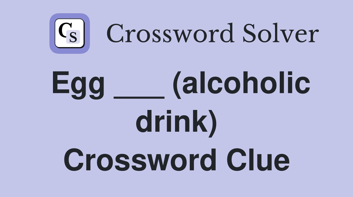 Egg ___ (alcoholic drink) Crossword Clue