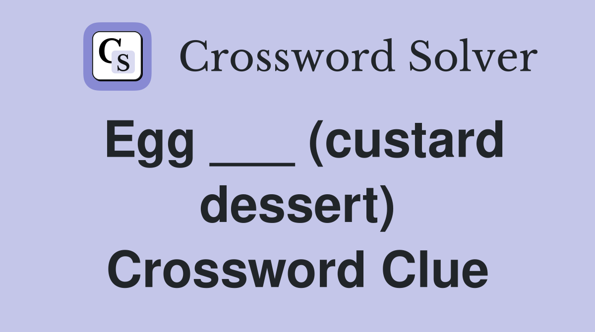 Egg ___ (custard dessert) Crossword Clue