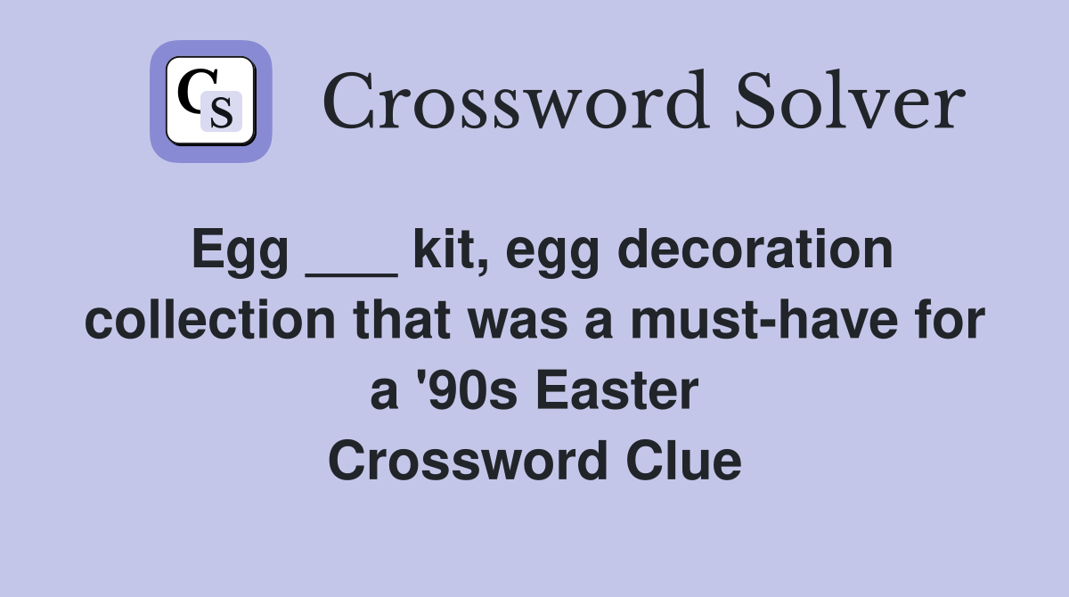 Egg ___ kit, egg decoration collection that was a must-have for a '90s Easter Crossword Clue