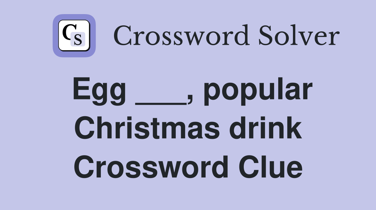 Egg ___, popular Christmas drink Crossword Clue