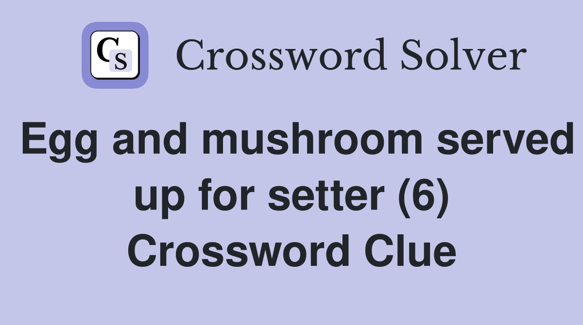 Egg and mushroom served up for setter (6) Crossword Clue