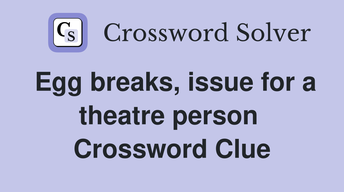 Egg breaks, issue for a theatre person  Crossword Clue
