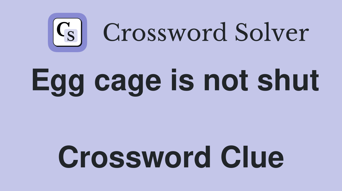 Egg cage is not shut  Crossword Clue
