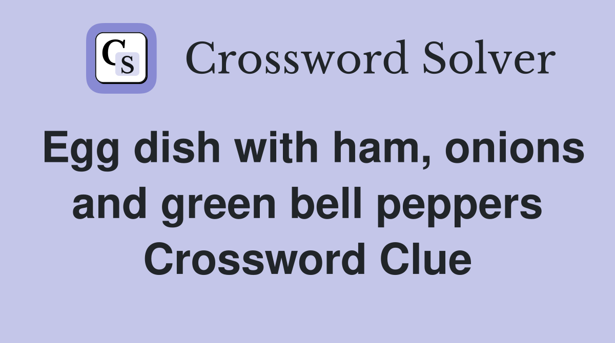 Egg dish with ham, onions and green bell peppers Crossword Clue