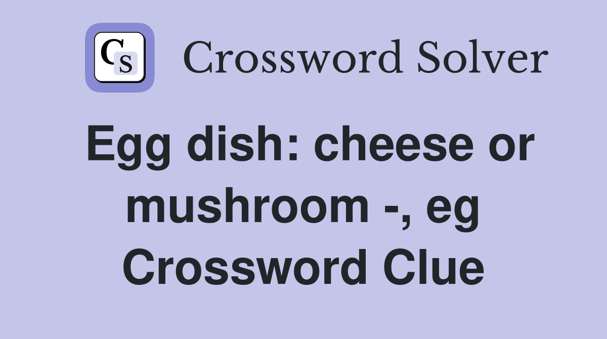 Egg dish: cheese or mushroom -, eg Crossword Clue