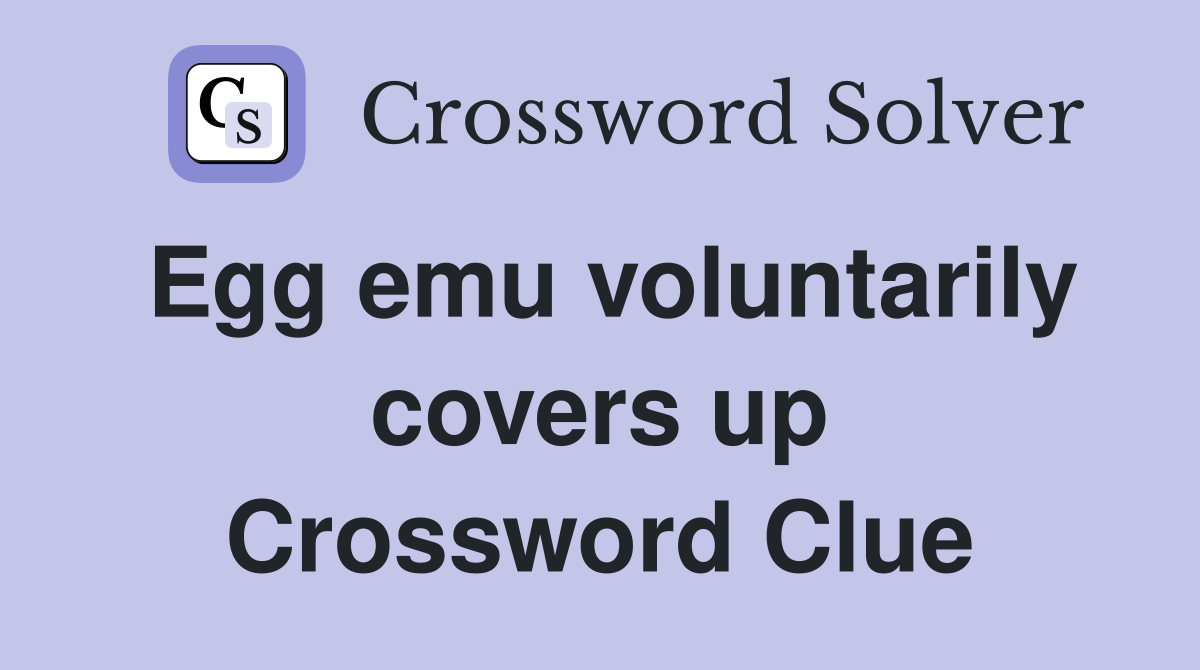 Egg emu voluntarily covers up Crossword Clue