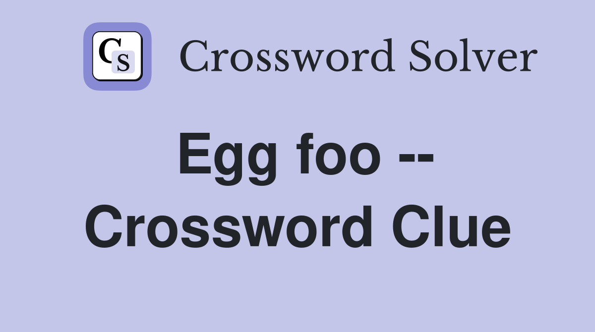 Egg foo -- Crossword Clue