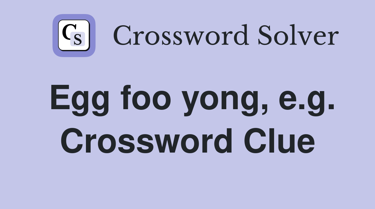 Egg foo yong, e.g. Crossword Clue