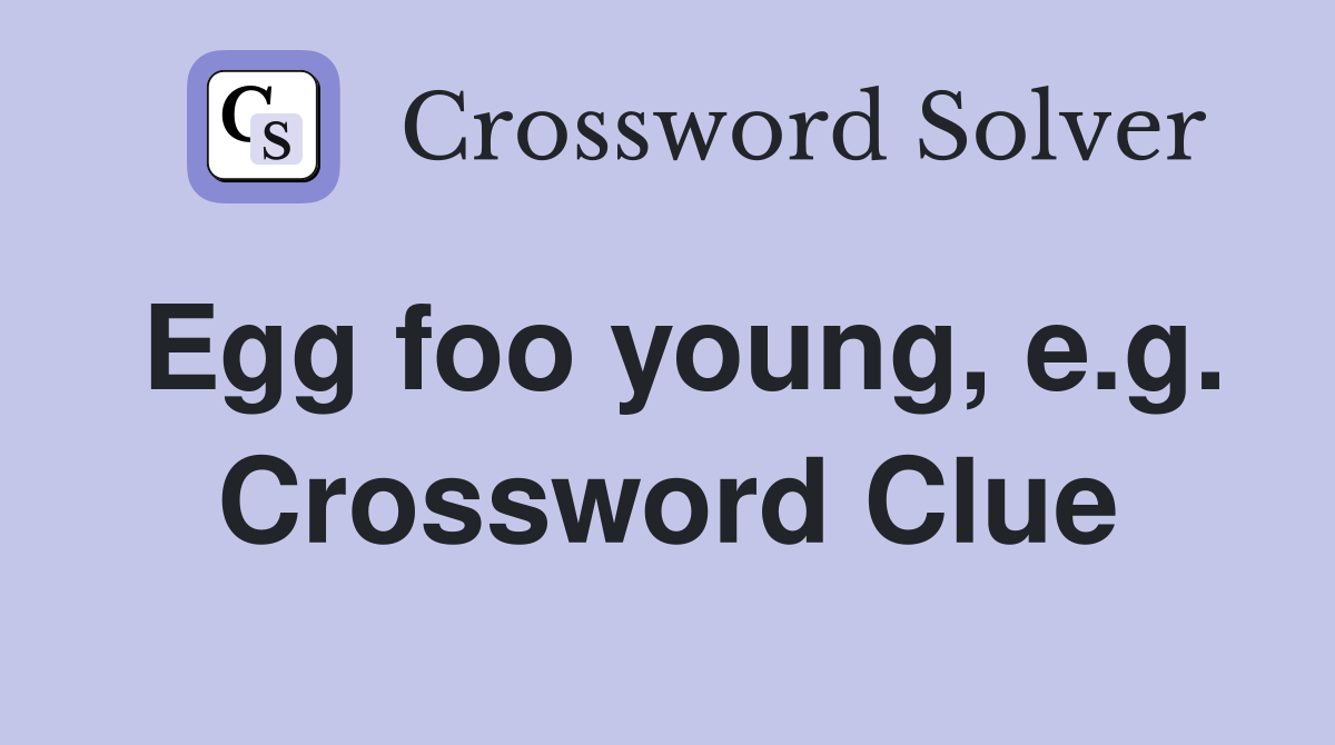 Egg foo young, e.g. Crossword Clue