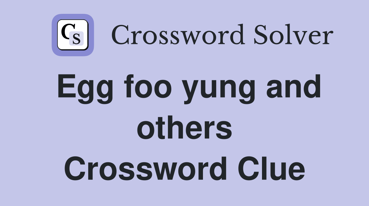 Egg foo yung and others Crossword Clue