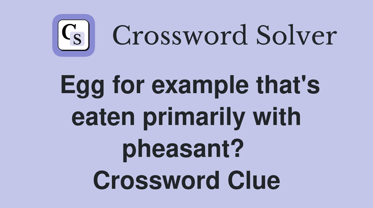 Egg for example that's eaten primarily with pheasant?  Crossword Clue