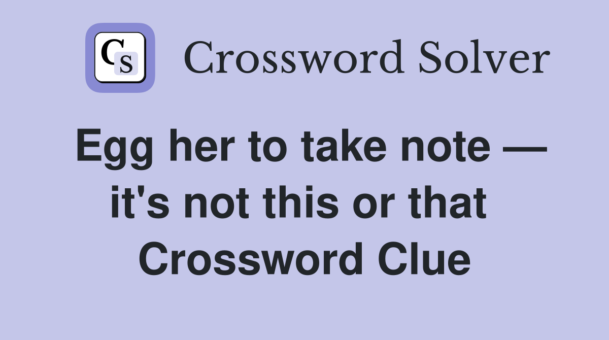 Egg her to take note — it's not this or that  Crossword Clue