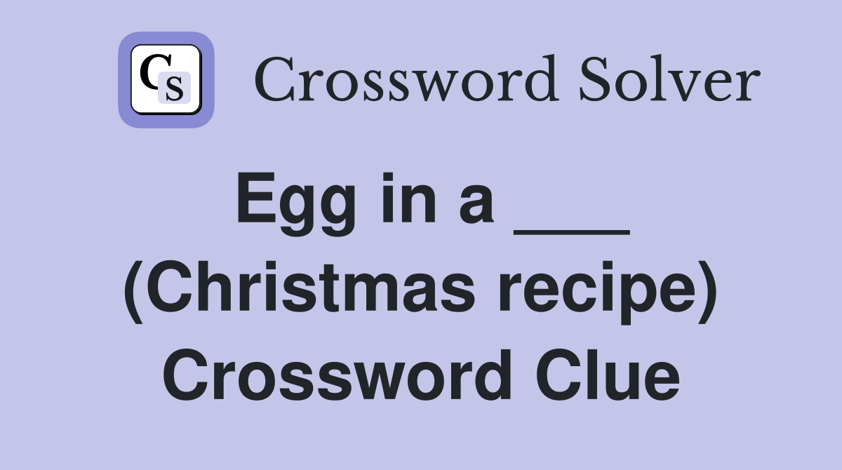 Egg in a ___ (Christmas recipe) Crossword Clue
