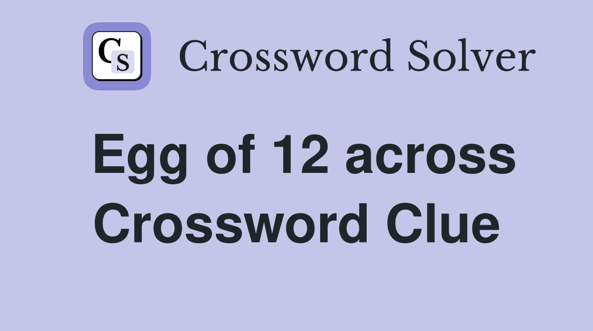 Egg of 12 across Crossword Clue