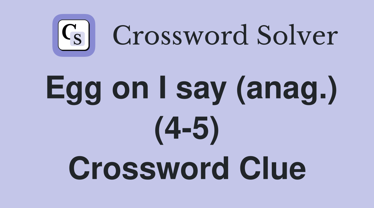 Egg on I say (anag.) (4-5) Crossword Clue