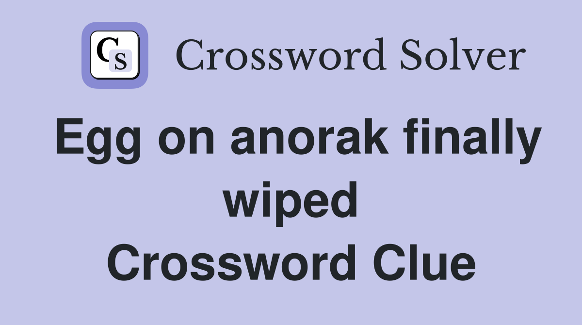 Egg on anorak finally wiped Crossword Clue