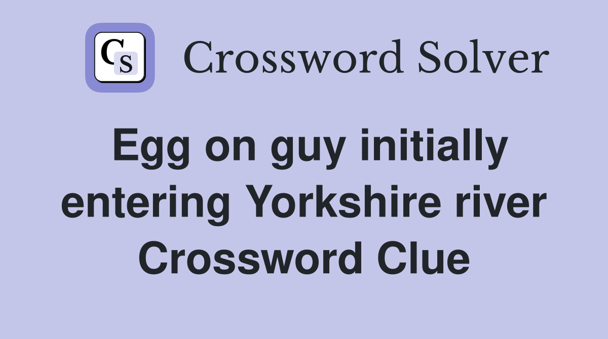 Egg on guy initially entering Yorkshire river Crossword Clue