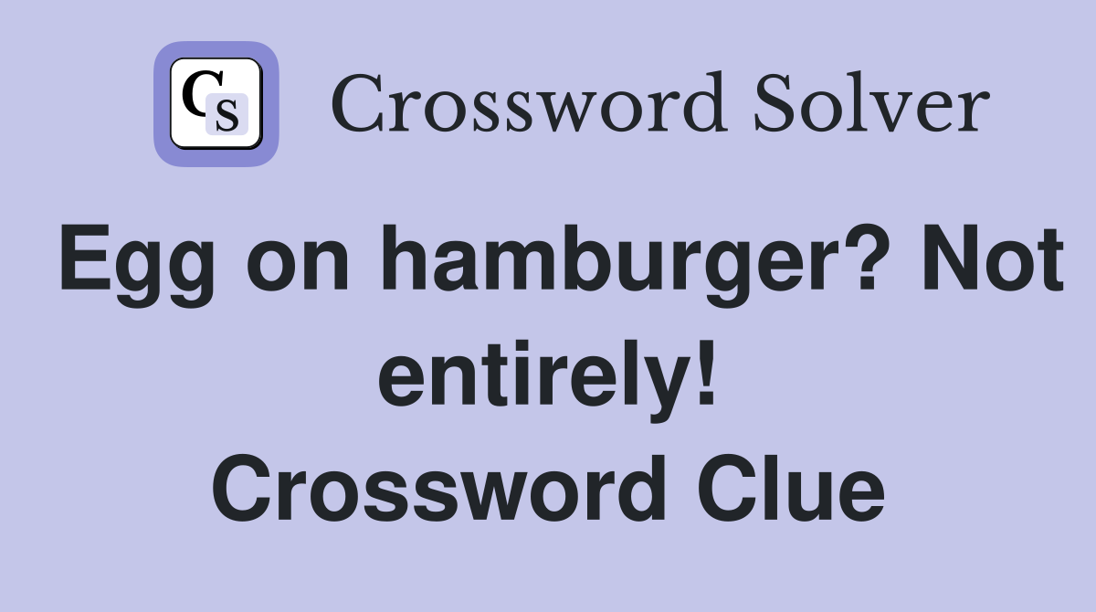 Egg on hamburger? Not entirely! Crossword Clue