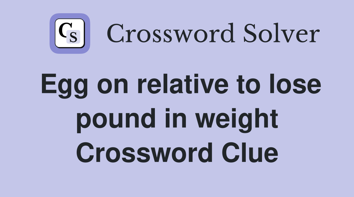 Egg on relative to lose pound in weight Crossword Clue