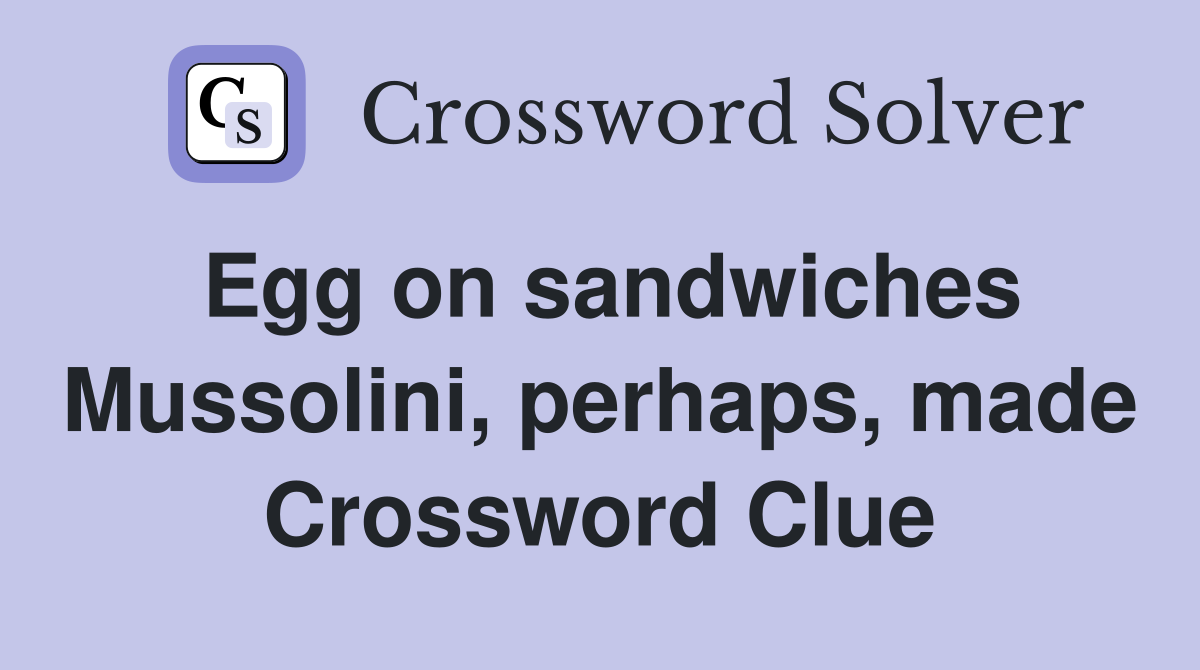 Egg on sandwiches Mussolini, perhaps, made Crossword Clue