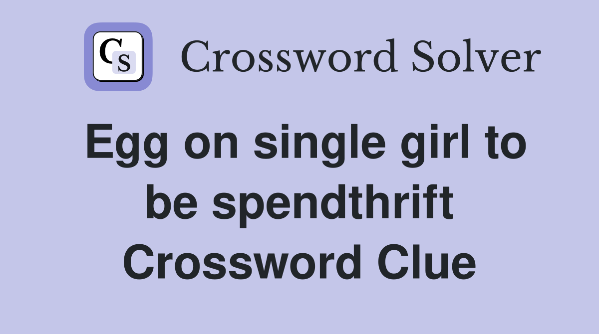 Egg on single girl to be spendthrift Crossword Clue