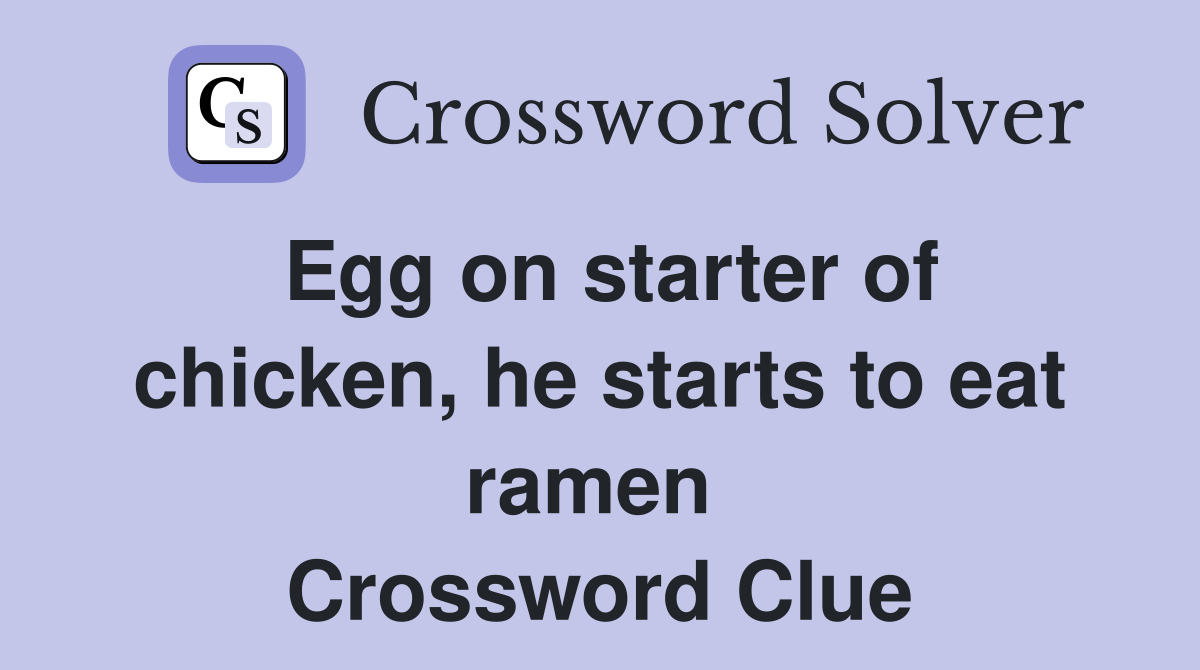Egg on starter of chicken, he starts to eat ramen  Crossword Clue