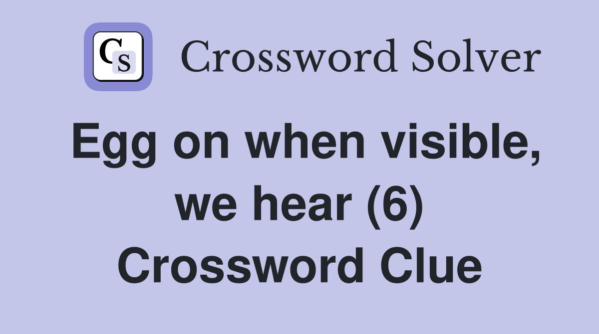 Egg on when visible, we hear (6) Crossword Clue
