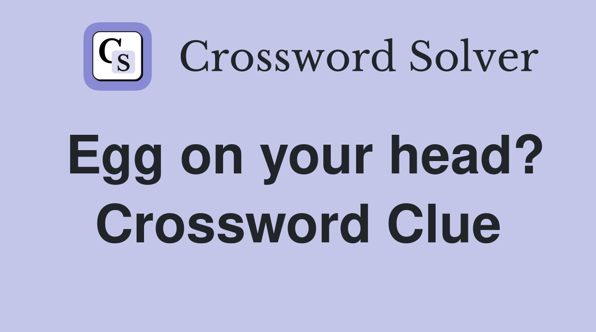 Egg on your head? Crossword Clue