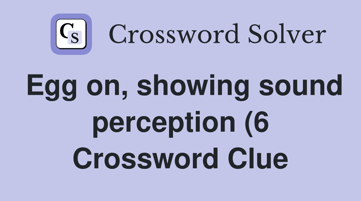 Egg on showing sound perception (6) Crossword Clue Answers Egg on showing sound perception (6) Crossword Clue Answers