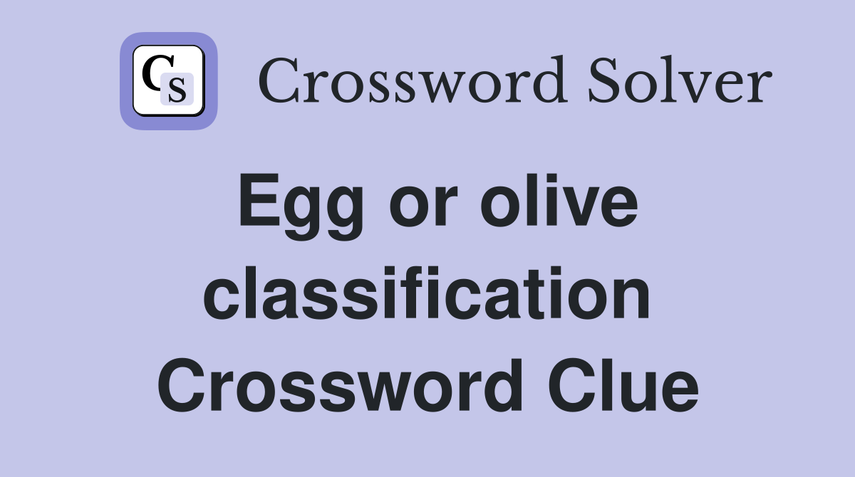 Egg or olive classification Crossword Clue